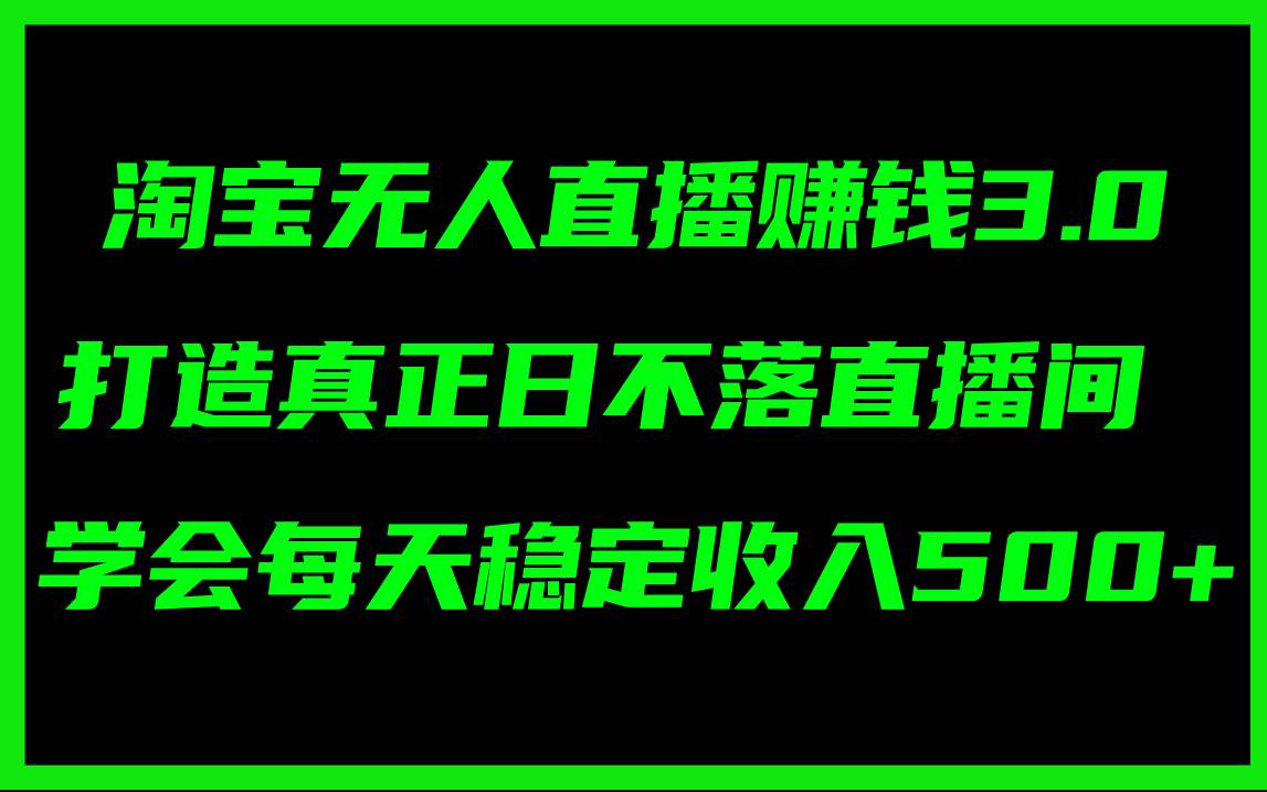 淘宝无人直播赚钱3.0，打造真正日不落直播间 ，学会每天稳定收入500+-荔枝网络