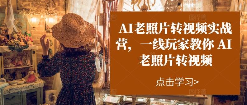 AI老照片转视频实操训练营，一线玩家教你AI老照片转视频-荔枝网络