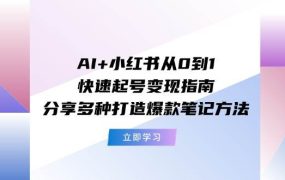 AI+小红书从0到1快速起号变现指南:分享多种打造爆款笔记方法-荔枝网络