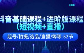抖音基础课程+进阶版课程(短视频+直播)起号/拍摄/选品/直播/等等-52节-荔枝网络