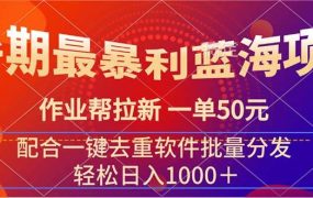 暑期最暴利蓝海项目 作业帮拉新 一单50元 配合一键去重软件批量分发-荔枝网络