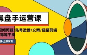 操盘手运营课程：口播视频剪辑/账号运营/文案/绿幕剪辑/引流/干货/16节-荔枝网络