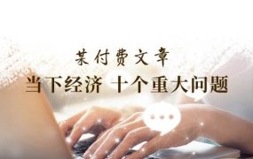 某付费文章《当下经济 十个重大问题》覆盖了大家关心的全部经济类话题-荔枝网络