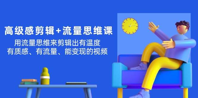 高级感 剪辑+流量思维：用流量思维剪辑出有温度/有质感/有流量/能变现视频-荔枝网络