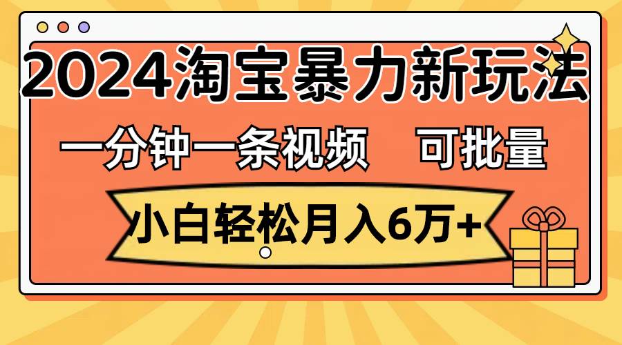 一分钟一条视频，小白轻松月入6万+，2024淘宝暴力新玩法，可批量放大收益-荔枝网络