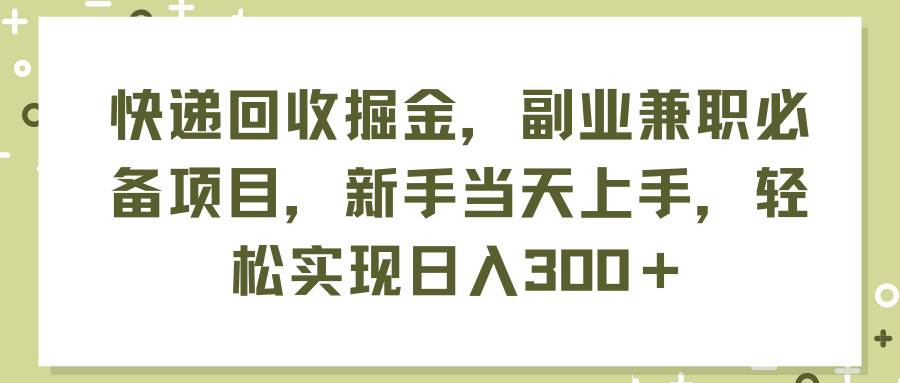 快递回收掘金，副业兼职必备项目，新手当天上手，轻松实现日入300＋-荔枝网络