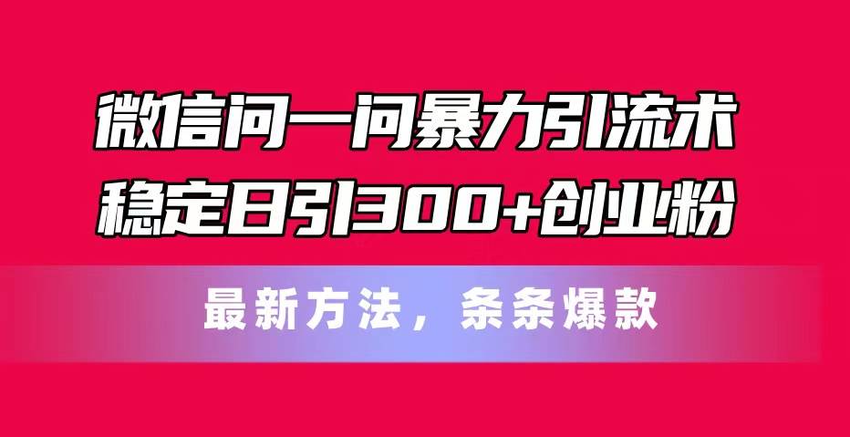 微信问一问暴力引流术,稳定日引300+创业粉,最新方法,条条爆款-荔枝网络