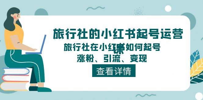 旅行社的小红书起号运营课,旅行社在小红书如何起号、涨粉、引流、变现-荔枝网络