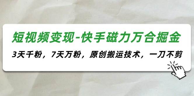 短视频变现-快手磁力万合掘金，3天千粉，7天万粉，原创搬运技术，一刀不剪-荔枝网络