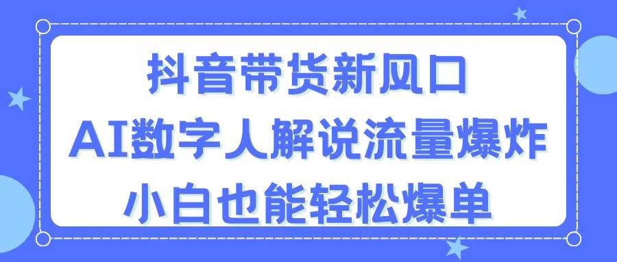 抖音带货新风口，AI数字人解说，流量爆炸，小白也能轻松爆单-荔枝网络