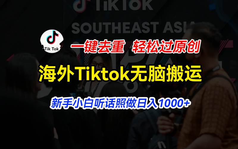 海外Tiktok短视频无脑搬运，一键去重轻松过原创，新手小白听话照做日入...-荔枝网络