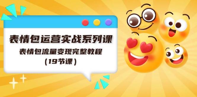 表情包运营实战系列课,表情包流量变现完整教程(19节课)-荔枝网络