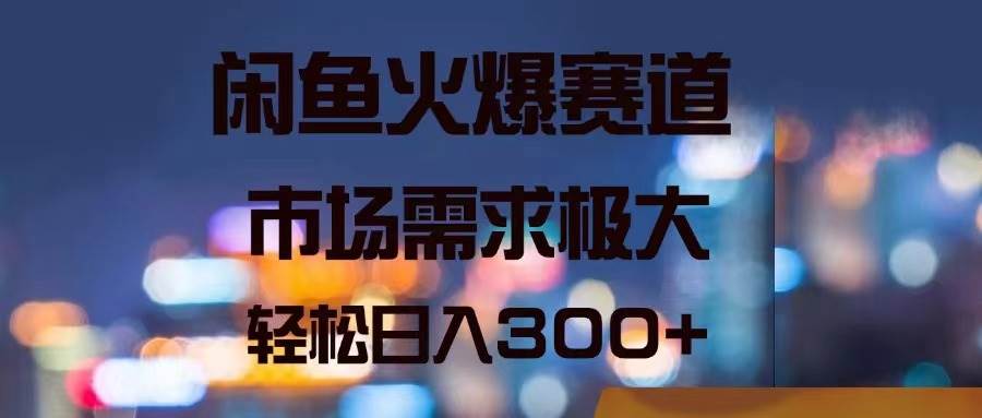 闲鱼火爆赛道，市场需求极大，轻松日入300+-荔枝网络
