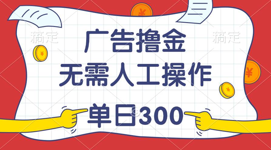 最新教程！广告撸金，无需人工操作，单日收入300+-荔枝网络