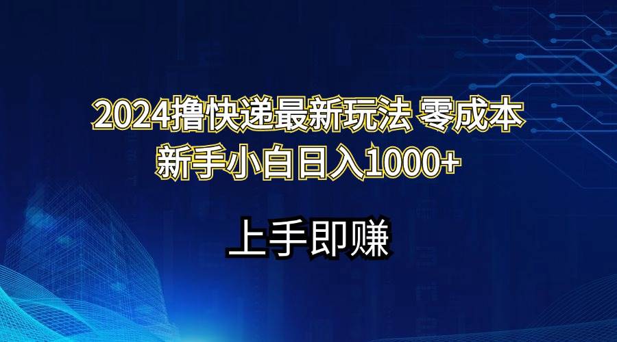 2024撸快递最新玩法零成本新手小白日入1000+-荔枝网络