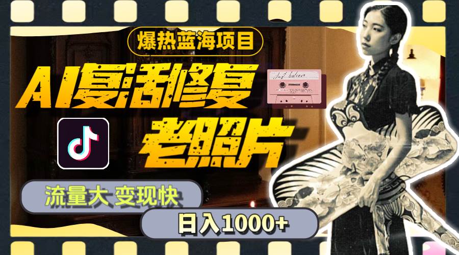暴热蓝海项目,AI复活修复老照片,流量大 变现快 一天收入1000+教程+素材-荔枝网络