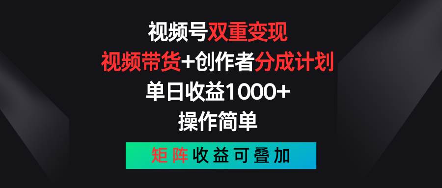 视频号双重变现，视频带货+创作者分成计划 , 单日收益1000+，可矩阵-荔枝网络