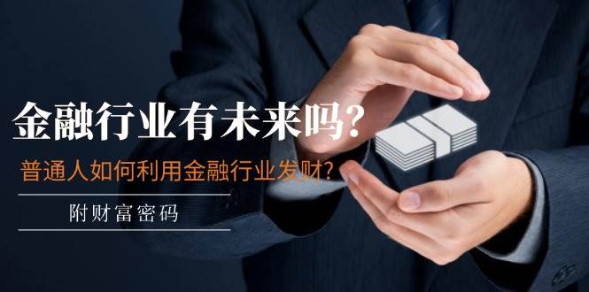 某付费文章：金融行业有未来吗？普通人如何利用金融行业发财?(附财富密码)-荔枝网络