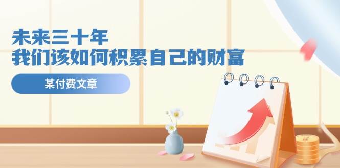 某公众号付费文《未来三十年，我们该如何积累自己的财富》-荔枝网络