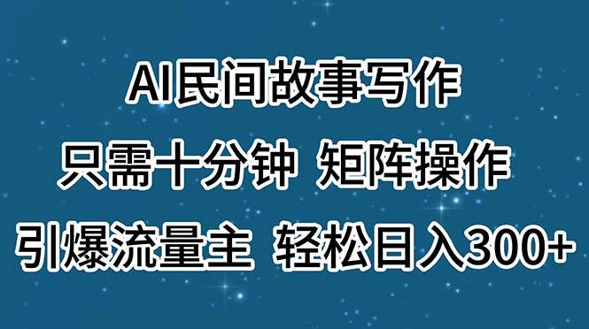 AI民间故事写作，只需十分钟，矩阵操作，引爆流量主，轻松日入300+-荔枝网络