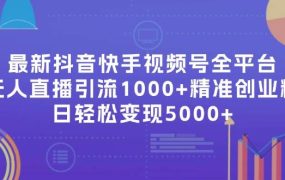 最新抖音快手视频号全平台无人直播引流1000+精准创业粉,日轻松变现5000+-荔枝网络