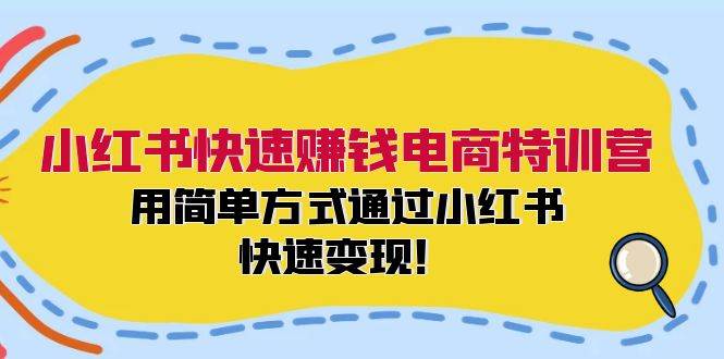 小红书快速赚钱电商特训营：用简单方式通过小红书快速变现！-荔枝网络