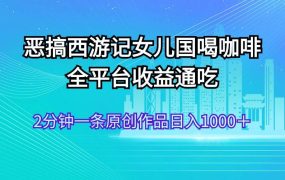 恶搞西游记女儿国喝咖啡 全平台收益通吃 2分钟一条原创作品日入1000＋-荔枝网络