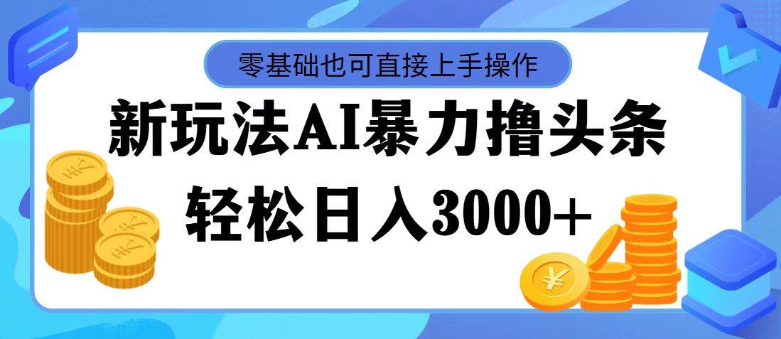 最新玩法AI暴力撸头条，零基础也可轻松日入3000+，当天起号，第二天见…-荔枝网络