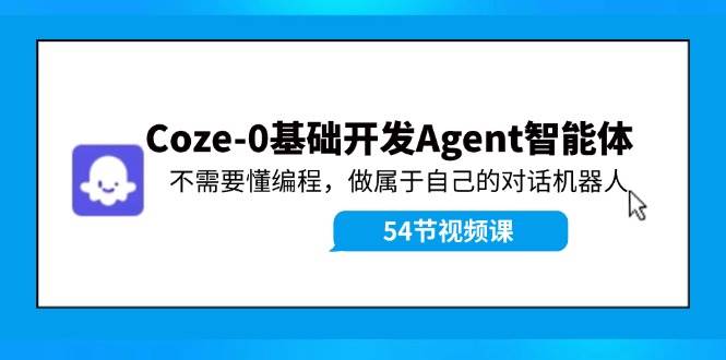 Coze-0基础开发 Agent智能体教程：不需要懂编程，做属于自己的对话机器人-荔枝网络