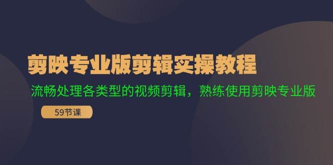 剪映专业版剪辑实操教程：流畅处理各类型的视频剪辑，熟练使用剪映专业版-荔枝网络