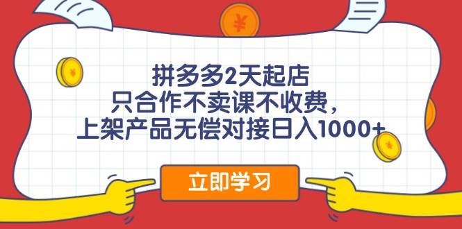 拼多多2天起店，只合作不卖课不收费，上架产品无偿对接日入1000+-荔枝网络