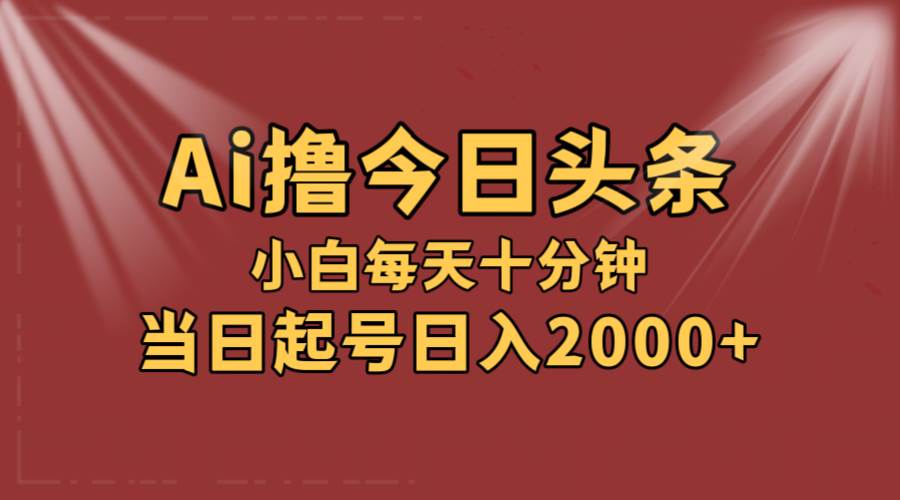 AI撸爆款头条，当天起号，可矩阵，第二天见收益，小白无脑轻松日入2000+-荔枝网络
