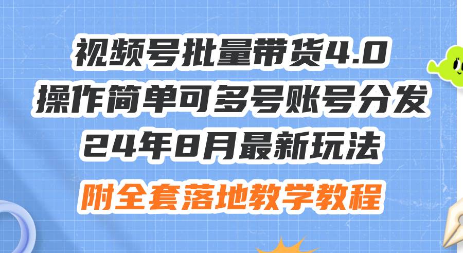 24年8月最新玩法视频号批量带货4.0，操作简单可多号账号分发，附全套落...-荔枝网络