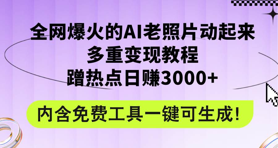 全网爆火的AI老照片动起来多重变现教程，蹭热点日赚3000+，内含免费工具-荔枝网络