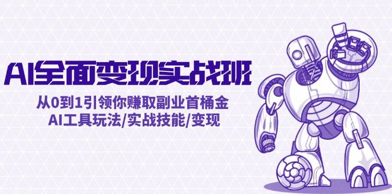 AI全面变现实操班：从0到1引领你赚取副业首桶金 AI工具玩法/实战技能/变现-荔枝网络