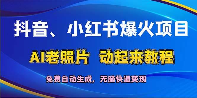 抖音、小红书爆火项目：AI老照片动起来教程，免费自动生成，无脑快速变…-荔枝网络