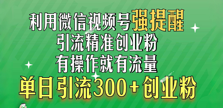 利用微信视频号“强提醒”功能，引流精准创业粉，有操作就有流量，单日引流300+创业粉-荔枝网络