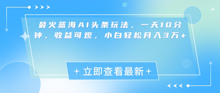 最新蓝海AI头条玩法，一天10分钟，收益可观，小白轻松月入3万+-荔枝网络