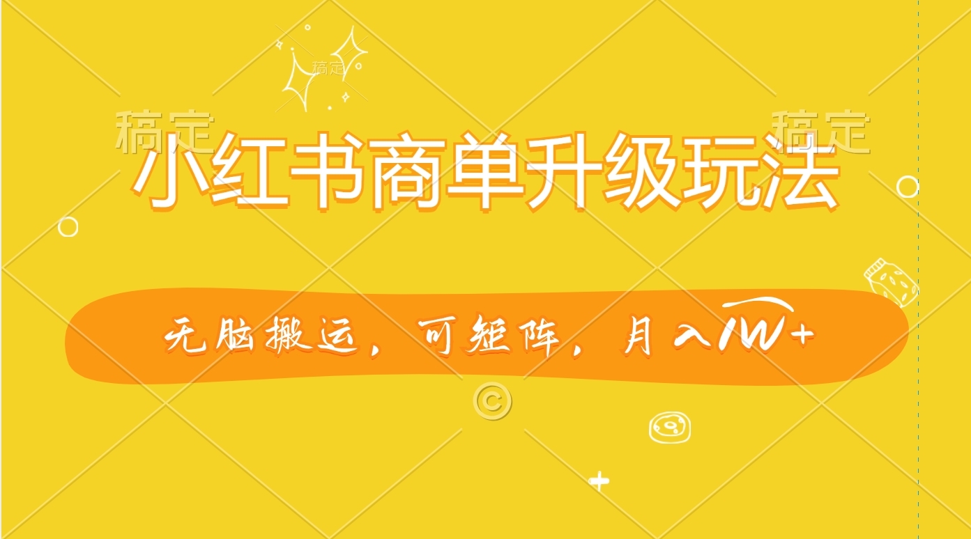 小红书商单升级玩法，无脑搬运，可矩阵，月入1W+-荔枝网络