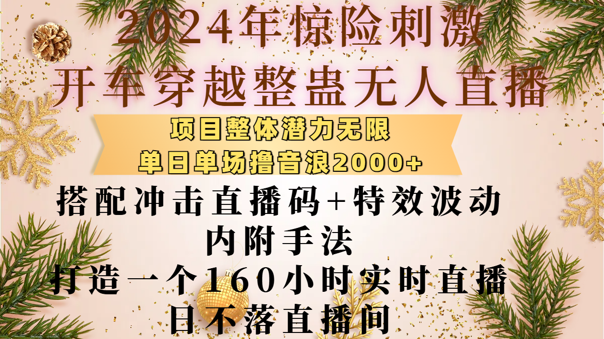 2024年惊险刺激开车穿越整蛊无人直播，项目整体也是潜力无限，单日单场撸音浪2000+，搭配冲击直播码+特效波动的内附手法，打造一个160小时实时直播日不落直播间-荔枝网络