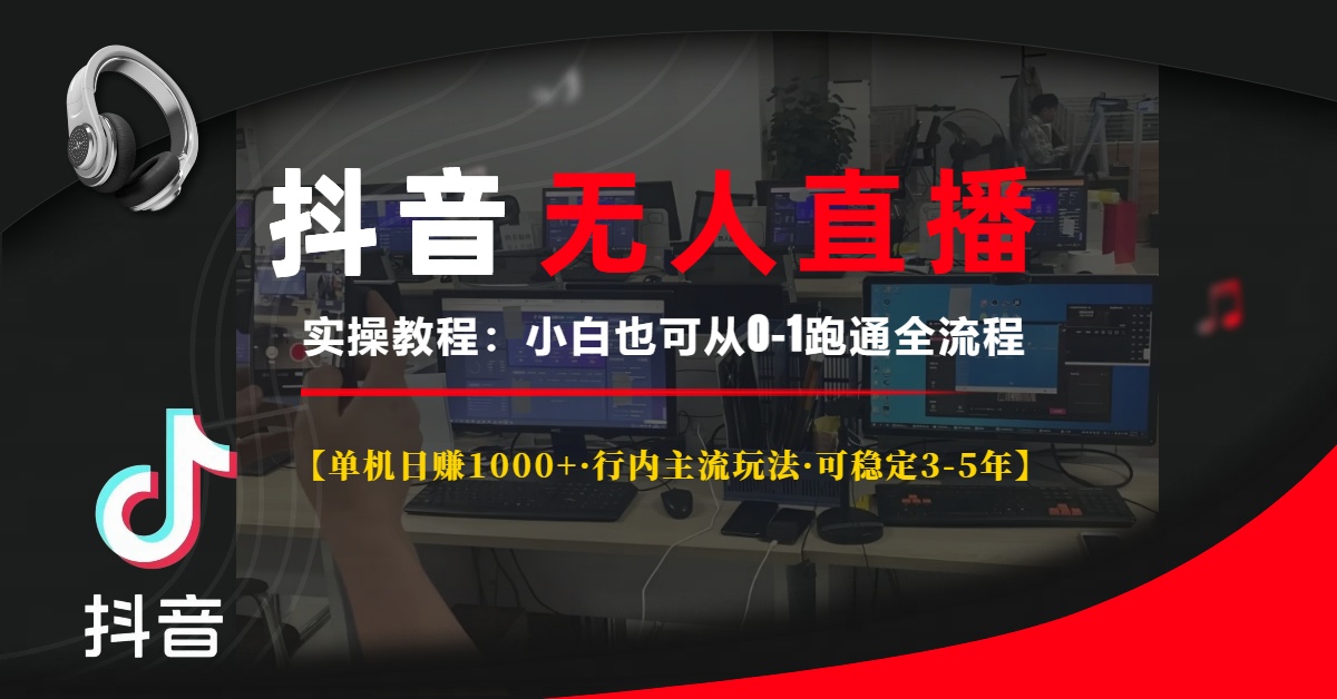抖音无人直播实操教程【单机日赚1000+行内主流玩法可稳定3-5年】小白也可从0-1跑通全流程-荔枝网络