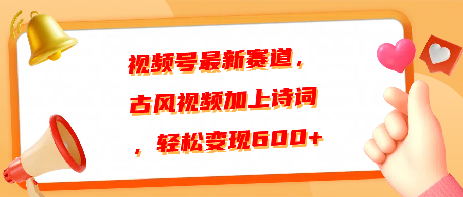 视频号最新赛道，古风视频加上诗词，轻松变现600+-荔枝网络