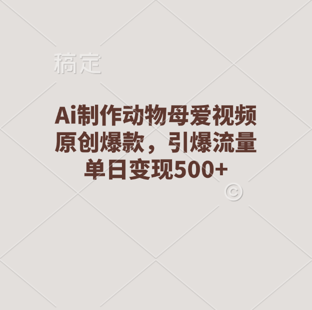 Ai制作动物母爱视频，原创爆款，引爆流量，单日变现500+-荔枝网络
