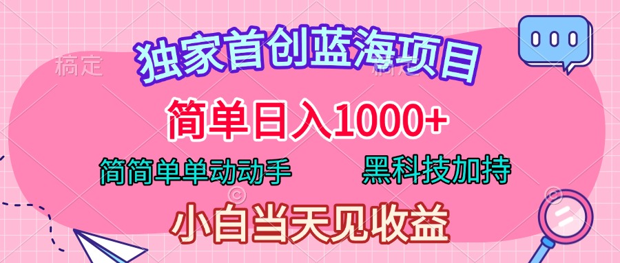 独家首创蓝海项目，简单日入1000+，简简单单动动手，黑科技加持，小白当天见收益-荔枝网络
