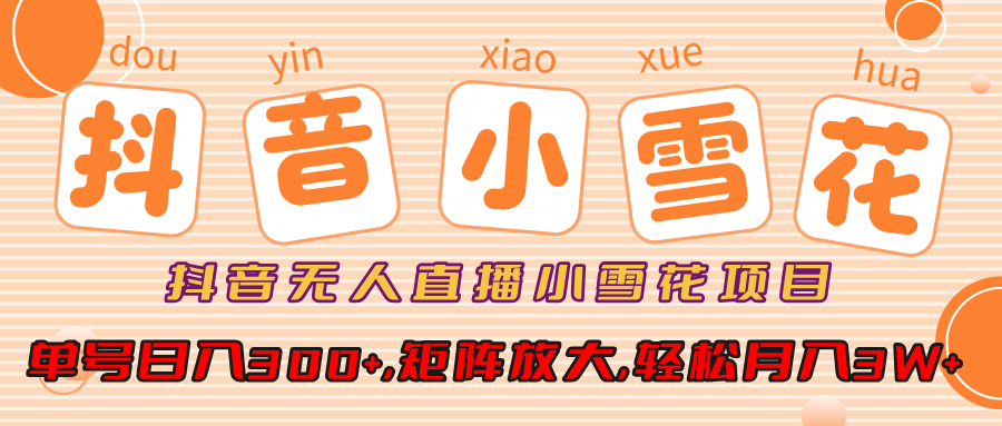抖音无人直播，小雪花项目，单号日入300+,矩阵放大,轻松月入3W+-荔枝网络