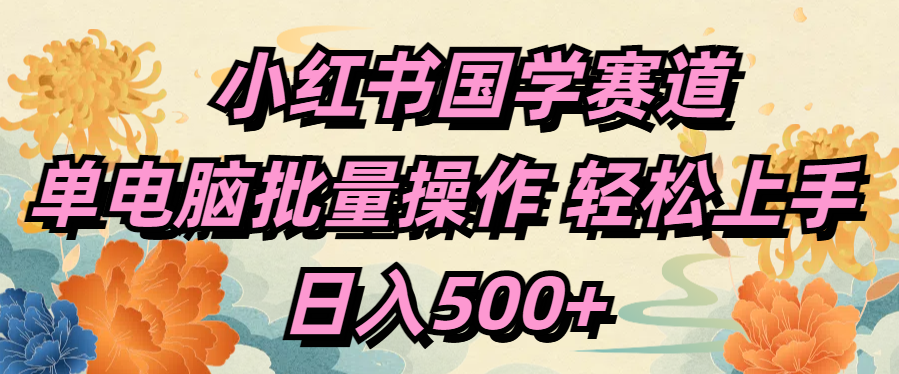 小红书国学赛道 单电脑批量操作 轻松上手 日入500+-荔枝网络