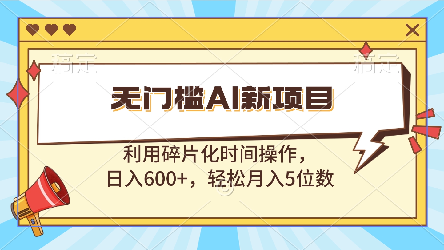 无门槛AI新项目，利用碎片化时间操作，日入600+，轻松月入5位数-荔枝网络