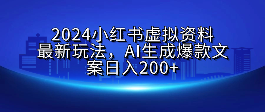 2024小红书虚拟资料最新玩法，AI生成爆款文案日入200+-荔枝网络