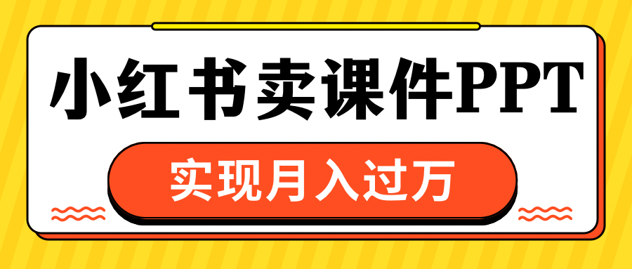 小红书卖课件ppt，实现月入过万-荔枝网络