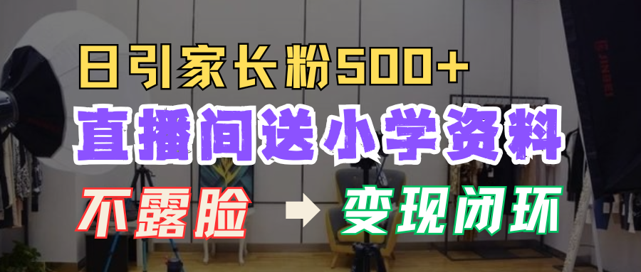 直播间送小学资料，每天引流家长粉500+，变现闭环模式！-荔枝网络